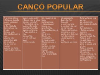 A la voreta del mar n'hi ha una donzella que en brodava un mocador, la flor més bella. Com ne fou a mig brodar li manca seda. Gira els ulls envers la mar:  veu una vela; veu venir un galió tot vora terra; ne veu venir un mariner que una nau mena. -Mariner, bon mariner, que en porteu seda?- -De quin color la voleu, blanca o vermella?- -Vermelleta la vull jo, que és millor seda. Vermelleta la vull jo, que és per la reina.- -Pugeu a dalt de la nau, triareu d'ella.- -Ai no!, no hi puc pujar, no tinc moneda. Lo meu pare té les claus de l'arquimesa.- -No quedeu per diners, no, prou fio d'ella.- La donzella entra a la nau, tria al seda. Mentre va mercadejant, la nau pren vela. Mariner es posa a cantar cançons novelles. Amb lo cant del mariner s'ha dormideta, i amb el soroll de la mar ella es desperta. Quan ella s'ha despertat ja no en veu terra: la nau és en alta mar, pel mar navega. -Mariner, bon mariner, torneu-ne en terra, que los aires de la mar  me'n donen pena.- -Això sí que no ho faré, que heu de ser meva. Set anys ha que vaig pel mar  per vós donzella; cent llegües dins de la mar, lluny de la terra.- -De tres germanes que som, só la més bella: l'una porta vestit d'or, l'altra de seda i jo, pobreta de mi, de sargil negre. L'una és casada amb un duc, l'altra és princesa i jo, pobreta de mi, só marinera.- -No sou marinera, no, que en sereu reina, que jo só lo fill del rei  de l'Anglaterra. 