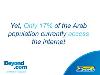 Yet, Only 17% of the Arab
population currently access
        the internet
 