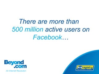There are more than
500 million active users on
       Facebook…
 