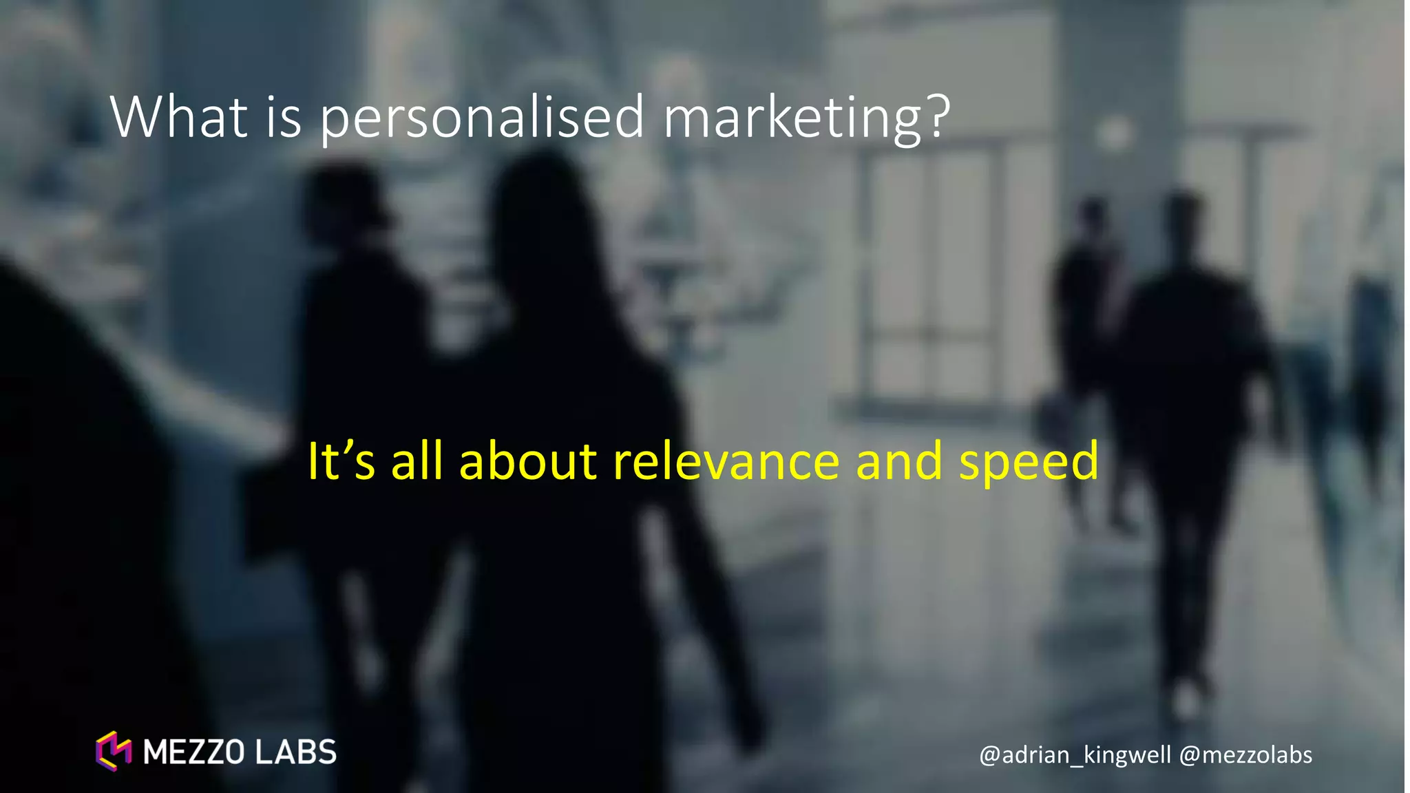 @adrian_kingwell @mezzolabs
What is personalised marketing?
It’s all about relevance and speed
 