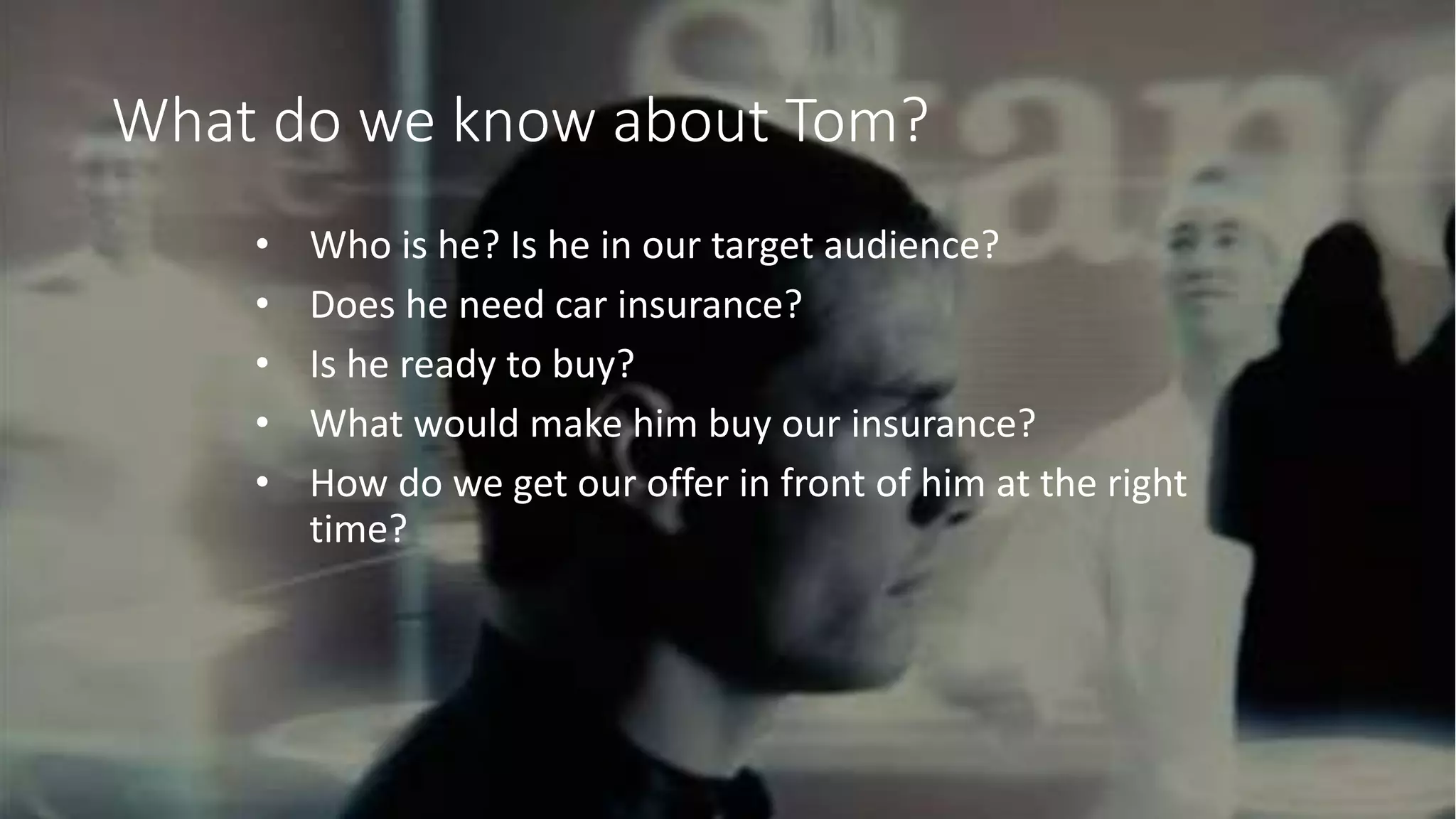 @adrian_kingwell @mezzolabs
What do we know about Tom?
• Who is he? Is he in our target audience?
• Does he need car insurance?
• Is he ready to buy?
• What would make him buy our insurance?
• How do we get our offer in front of him at the right
time?
 