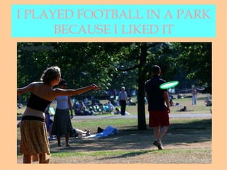 I PLAYED FOOTBALL IN A PARK BECAUSE I LIKED IT 