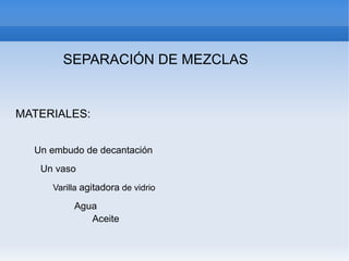 SEPARACIÓN DE MEZCLAS
MATERIALES:
Un embudo de decantación
Un vaso
Varilla agitadora de vidrio
Agua
Aceite