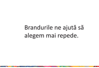 Brandurile ne ajută să
alegem mai repede.



                         13
 