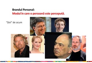 Brandul Personal:
     Modul în care o persoană este percepută.

“Zeii” de acum




                                                18
 