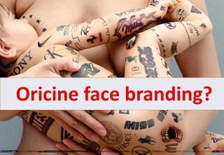 Oricine face branding?

                         7
 
