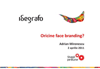 Oricine face branding?
         Adrian Mironescu
              2 aprilie 2011




                               1
 