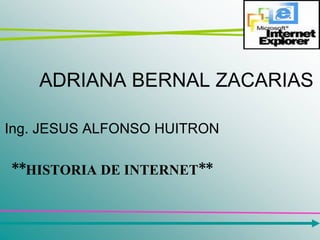 ADRIANA BERNAL ZACARIAS Ing. JESUS ALFONSO HUITRON **HISTORIA DE INTERNET** 
