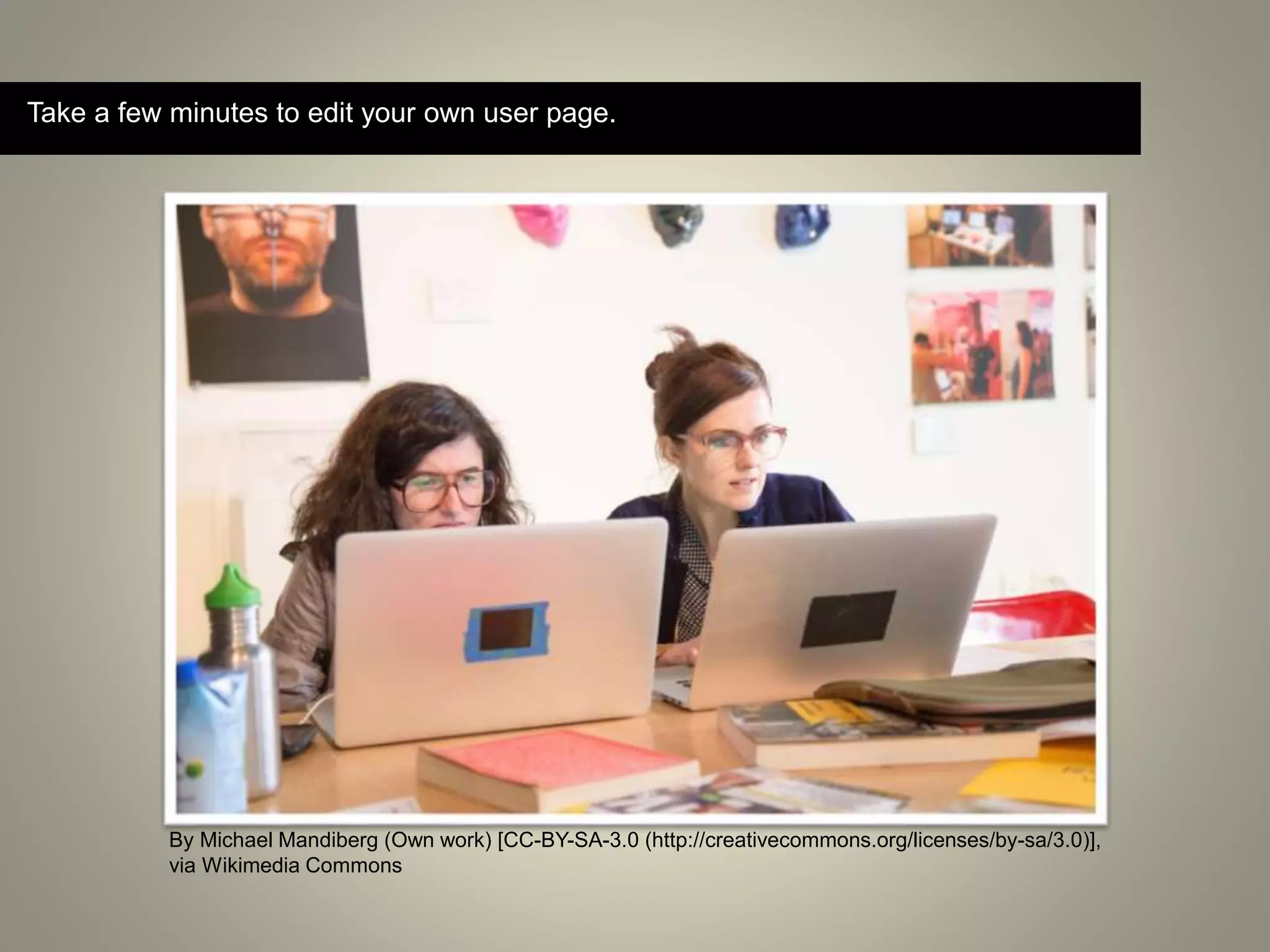 By Michael Mandiberg (Own work) [CC-BY-SA-3.0 (http://creativecommons.org/licenses/by-sa/3.0)],
via Wikimedia Commons
Take a few minutes to edit your own user page.
 