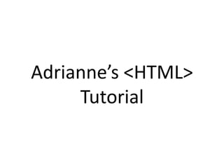 Adrianne’s <HTML>
Tutorial
 
