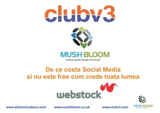 De ce costa Social Media
           si nu este free cum crede toata lumea



www.adrianniculescu.com   www.mushbloom.co.uk   www.clubv3.com
 