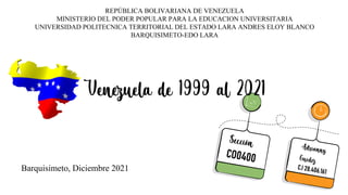 REPÚBLICA BOLIVARIANA DE VENEZUELA
MINISTERIO DEL PODER POPULAR PARA LA EDUCACION UNIVERSITARIA
UNIVERSIDAD POLITECNICA TERRITORIAL DEL ESTADO LARA ANDRES ELOY BLANCO
BARQUISIMETO-EDO LARA
Barquisimeto, Diciembre 2021
 