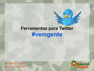 Ferramentas para Twitter
    #vemgente
 