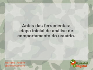 Antes das ferramentas:
 etapa inicial de análise de
comportamento do usuário.
 