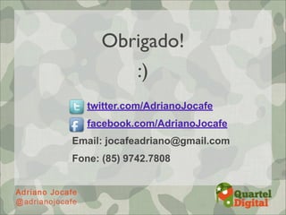 Obrigado!
        :)
   twitter.com/AdrianoJocafe
   facebook.com/AdrianoJocafe
Email: jocafeadriano@gmail.com
Fone: (85) 9742.7808
 