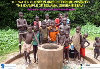 THE WATER QUESTION UNDER EXTREME POVERTY THE EXAMPLE OF BOLAMA, GUINEA-BISSAU  Adriano A. Bordalo & Joana Savva-Bordalo 