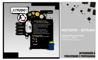 HOTSITE - KITUDO
Adriano Silva dos Anjos
turma 53 - 2006/1
Profª Simone Cunha




              INTRODUÇÃO À
  PUBLICIDADE E PROPAGANDA