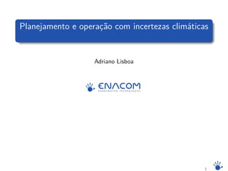 Planejamento e operação com incertezas climáticas
Adriano Lisboa
1
 