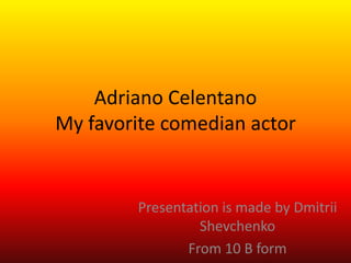 Adriano Celentano
My favorite comedian actor


        Presentation is made by Dmitrii
                 Shevchenko
               From 10 B form
 
