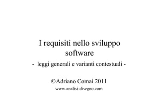 I requisiti nello sviluppo
           software
- leggi generali e varianti contestuali -

        ©Adriano Comai 2011
          www.analisi-disegno.com
 