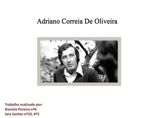 Adriano Correia De Oliveira
Trabalho realizado por:
Daniela Pereira nº6
Iara Santos nº10, 6º5
 