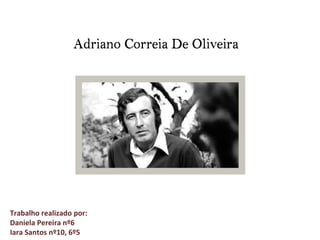 Adriano Correia De OliveiraAdriano Correia De Oliveira
Trabalho realizado por:
Daniela Pereira nº6
Iara Santos nº10, 6º5
 