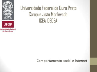 UniversidadeFederaldeOuroPreto
CampusJoãoMonlevade
ICEA-DECEA
Comportamento social e internet
 