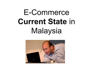 E-Commerce
Current State in
Malaysia
 