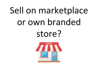 Sell on marketplace
or own branded
store?
 