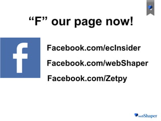 “F” our page now!
Facebook.com/webShaper
Facebook.com/ecInsider
Facebook.com/Zetpy
 