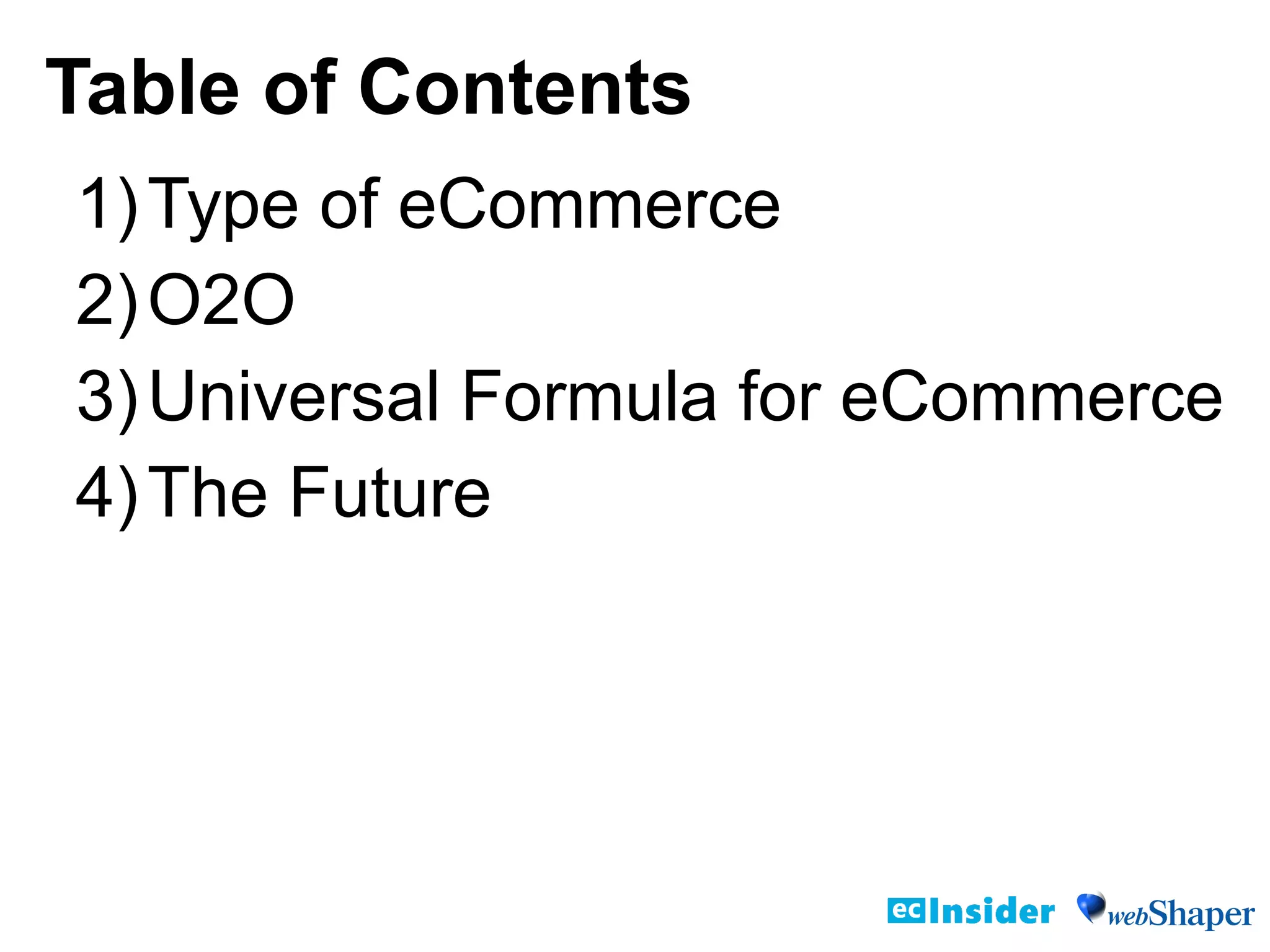 1)Type of eCommerce
2)O2O
3)Universal Formula for eCommerce
4)The Future
Table of Contents
 
