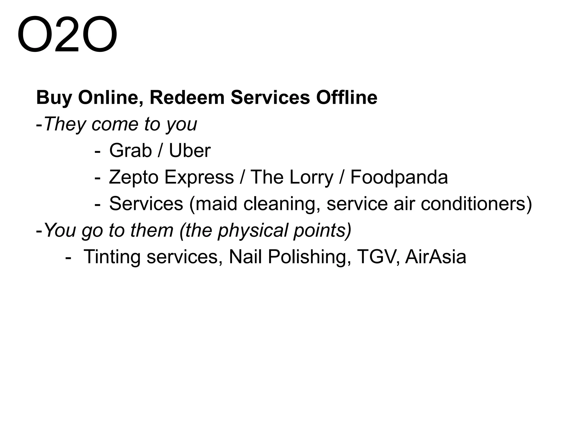 O2O
Buy Online, Redeem Services Offline
-They come to you
- Grab / Uber
- Zepto Express / The Lorry / Foodpanda
- Services (maid cleaning, service air conditioners)
-You go to them (the physical points)
- Tinting services, Nail Polishing, TGV, AirAsia
 