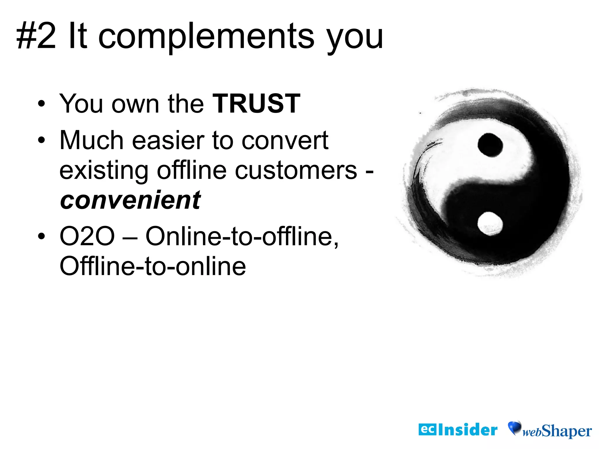 • You own the TRUST
• Much easier to convert
existing offline customers -
convenient
• O2O – Online-to-offline,
Offline-to-online
#2 It complements you
 