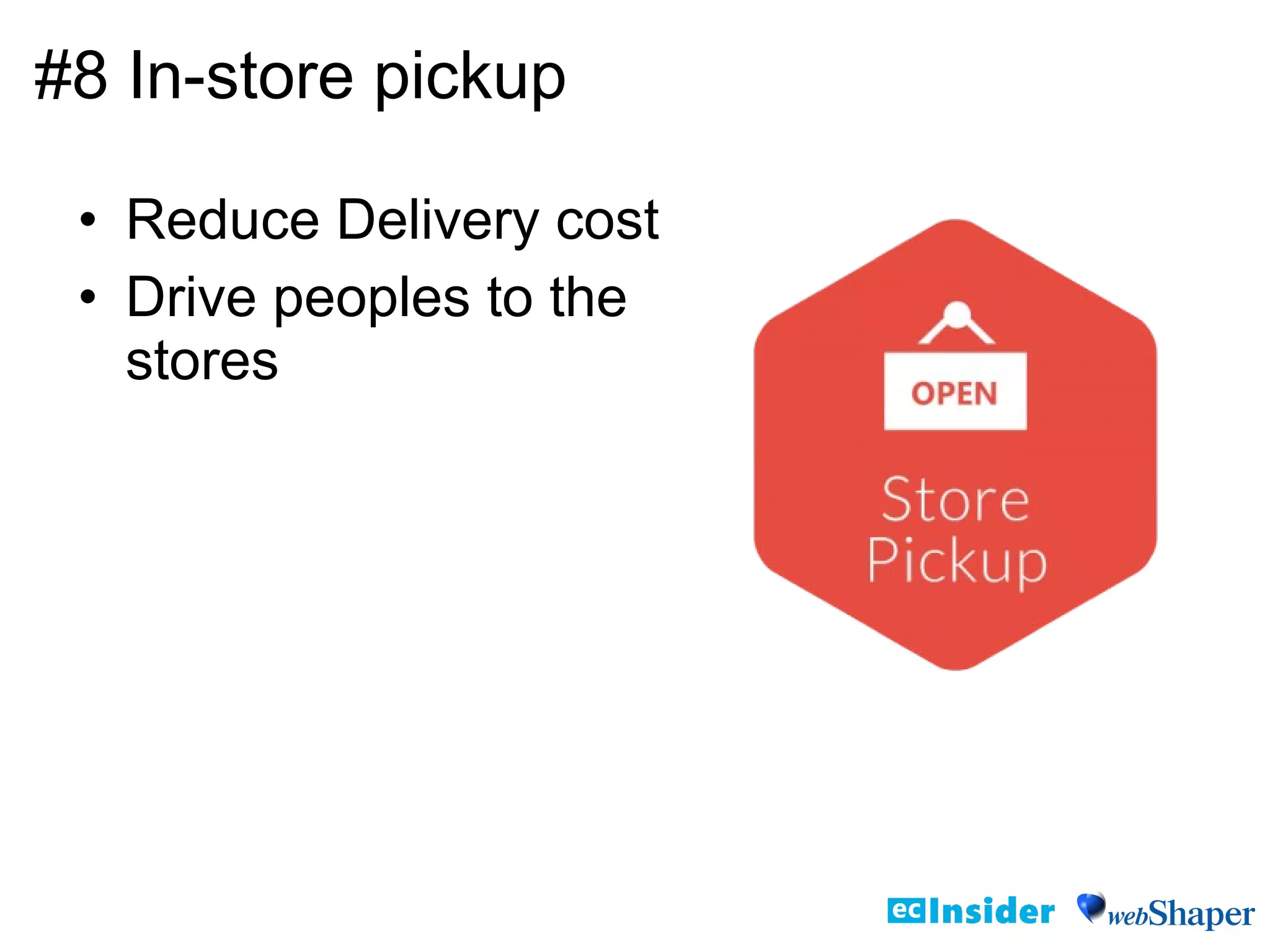 #8 In-store pickup
• Reduce Delivery cost
• Drive peoples to the
stores
 