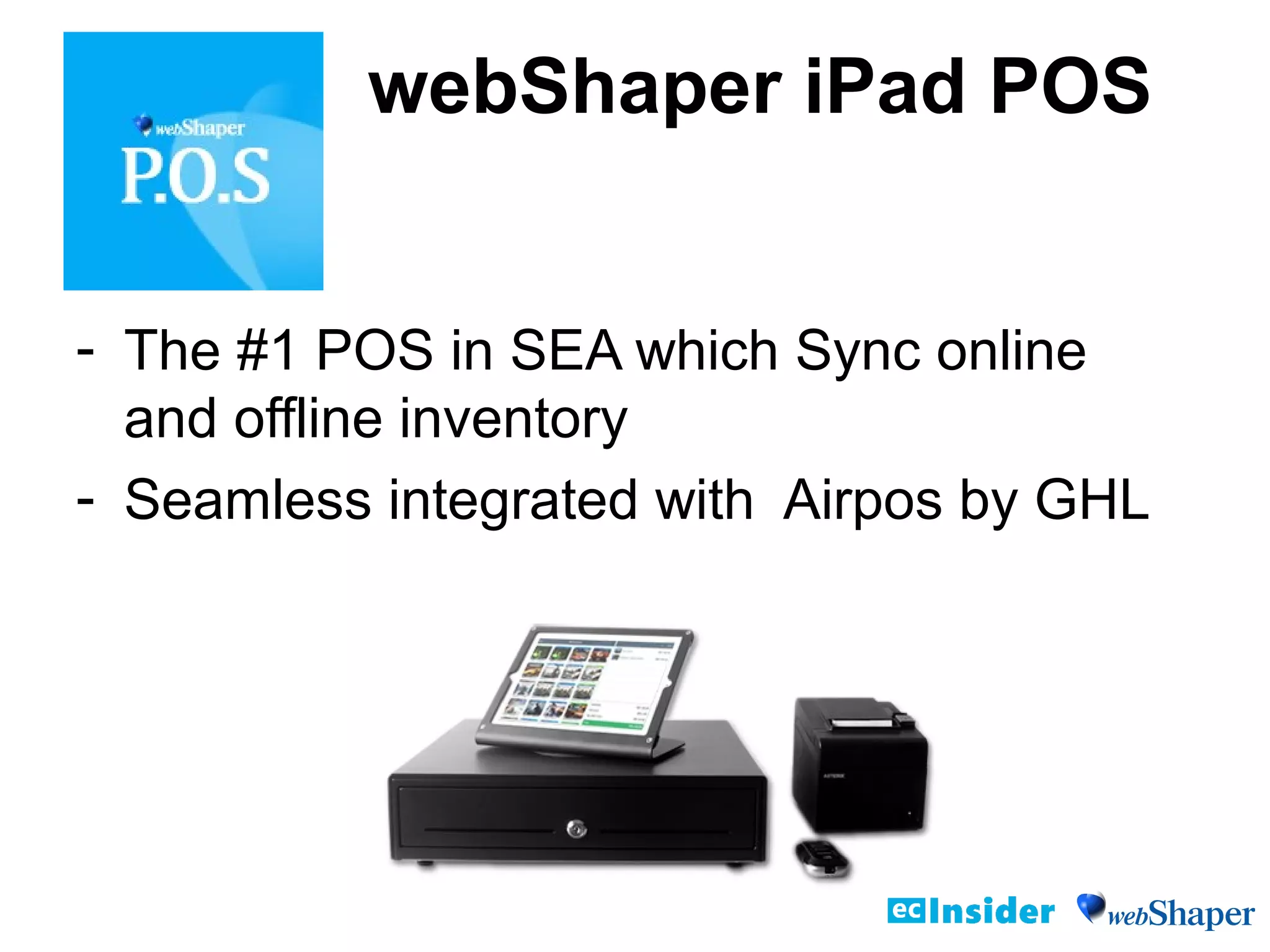 webShaper iPad POS
- The #1 POS in SEA which Sync online
and offline inventory
- Seamless integrated with Airpos by GHL
 
