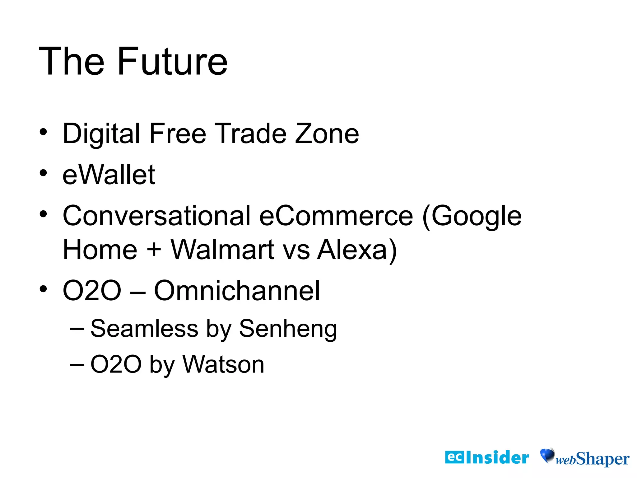 The Future
• Digital Free Trade Zone
• eWallet
• Conversational eCommerce (Google
Home + Walmart vs Alexa)
• O2O – Omnichannel
– Seamless by Senheng
– O2O by Watson
 