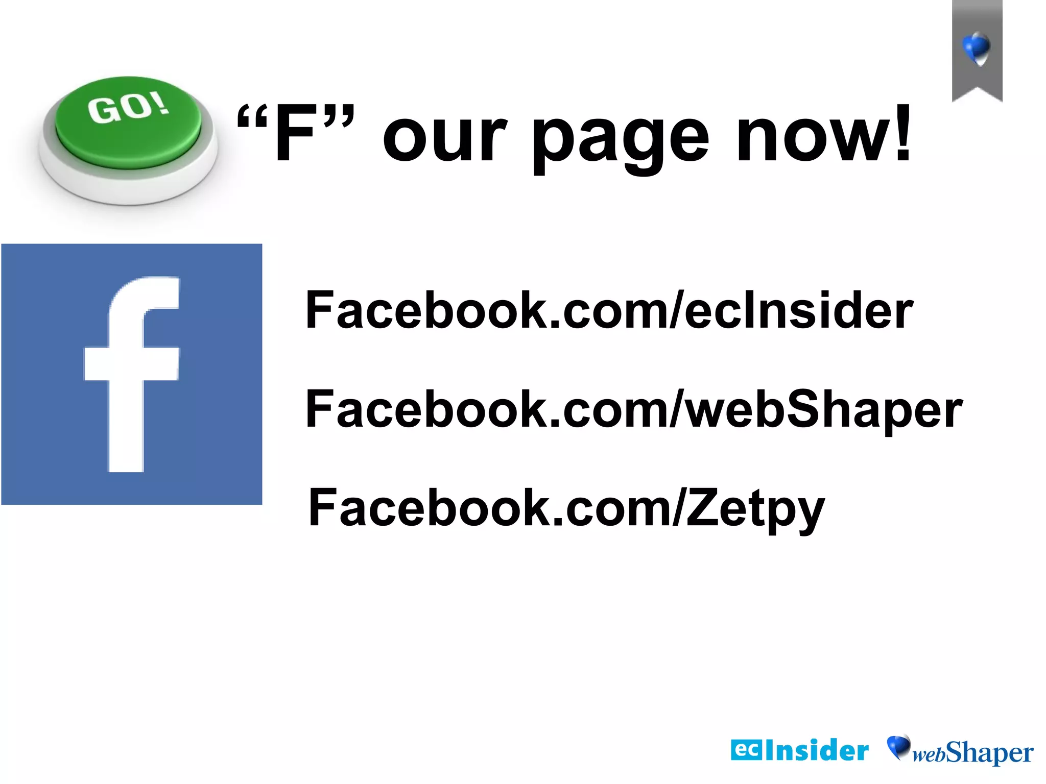 “F” our page now!
Facebook.com/webShaper
Facebook.com/ecInsider
Facebook.com/Zetpy
 