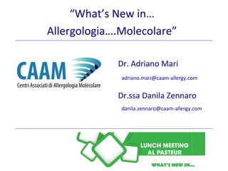 “What’s New in…
Allergologia….Molecolare”
Dr. Adriano Mari
Dr.ssa Danila Zennaro
adriano.mari@caam-allergy.com
danila.zennaro@caam-allergy.com
 