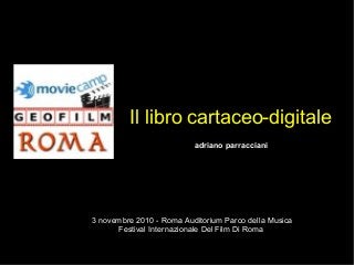 Il libro cartaceo-digitale
- d adriano parracciani
3 novembre 2010 - Roma Auditorium Parco della Musica
Festival Internazionale Del Film Di Roma
 