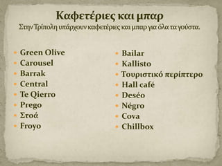  Green Olive

 Bailar

 Carousel

 Kallisto

 Barrak

 Τουριςτικό περίπτερο

 Central

 Hall café

 Te Qierro

 Deséo

 Prego

 Négro

 Στοά

 Cova

 Froyo

 Chillbox

 
