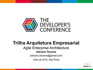 Globalcode – Open4education
Trilha Arquitetura Empresarial
Agile Enterprise Architecture
Adriano Tavares
adriano.tavares@gmail.com
Julho de 2016, São Paulo
 