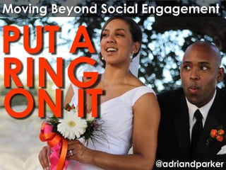 Moving Beyond Social Engagement


PUT A
RING
ON IT
                     @adriandparker
 