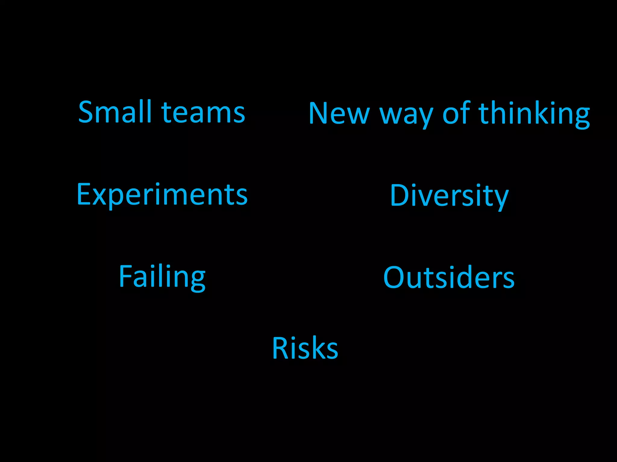 Small teams
Experiments
Failing
New way of thinking
Diversity
Outsiders
Risks
 