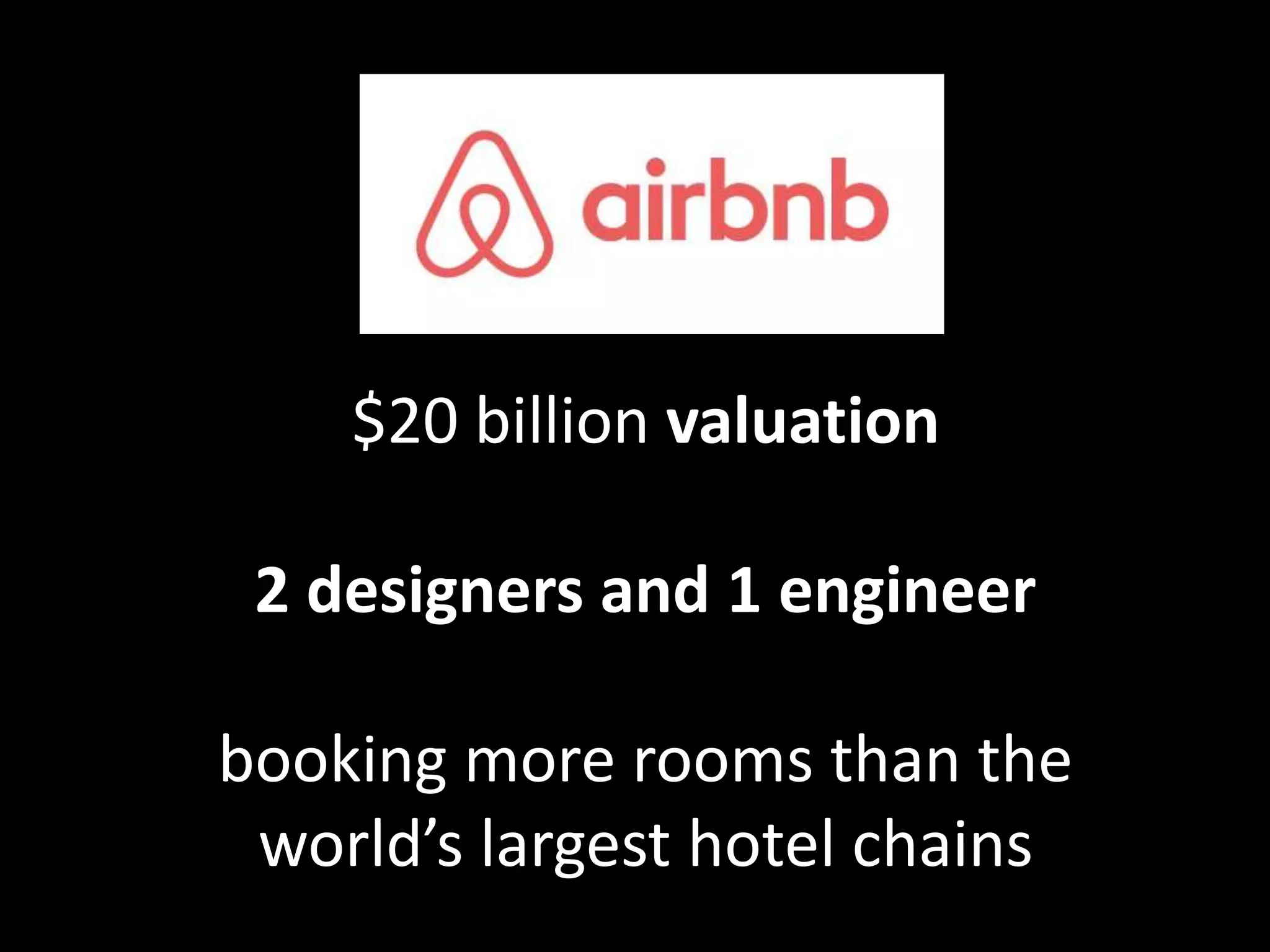 $20 billion valuation
2 designers and 1 engineer
booking more rooms than the
world’s largest hotel chains
 