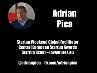 Adrian
Pica
Startup Weekend Global Facilitator
Central European Startup Awards
Startup Scout – inventures.eu
@adrianpica – fb.com/adrianpica
 