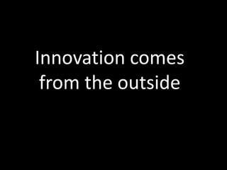 Innovation comes
from the outside
 