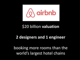 $20 billion valuation
2 designers and 1 engineer
booking more rooms than the
world’s largest hotel chains
 