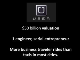 $50 billion valuation
1 engineer, serial entrepreneur
More business traveler rides than
taxis in most cities.
 