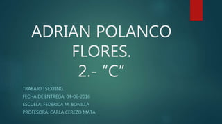 ADRIAN POLANCO
FLORES.
2.- “C”
TRABAJO : SEXTING.
FECHA DE ENTREGA: 04-06-2016
ESCUELA: FEDERICA M. BONILLA
PROFESORA: CARLA CEREZO MATA
 