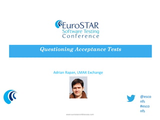 Adrian Rapan, LMAX Exchange 
Questioning Acceptance Tests 
www.eurostarconferences.com 
@esconfs 
#esconfs  